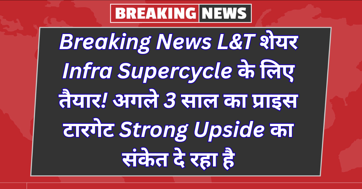 Breaking News: L&T Share Gears Up for Infra Supercycle! 3-Year Price Target Signals Strong Upside