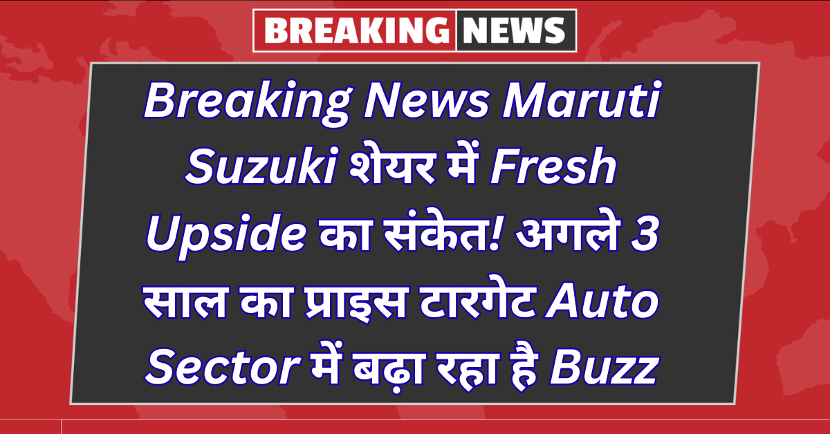 Breaking News: Maruti Suzuki Share Signals Fresh Upside! 3-Year Price Target Boosts Auto Sector Buzz