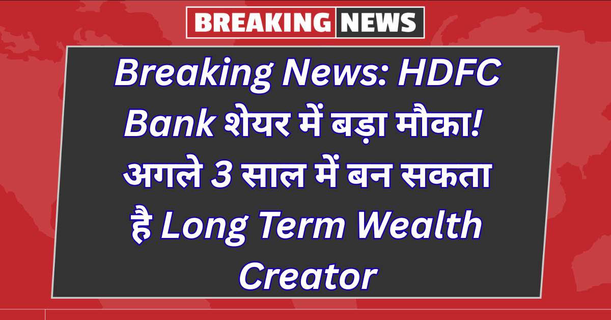 Breaking News HDFC Bank शेयर में बड़ा मौका! अगले 3 साल में बन सकता है Long Term Wealth Creator